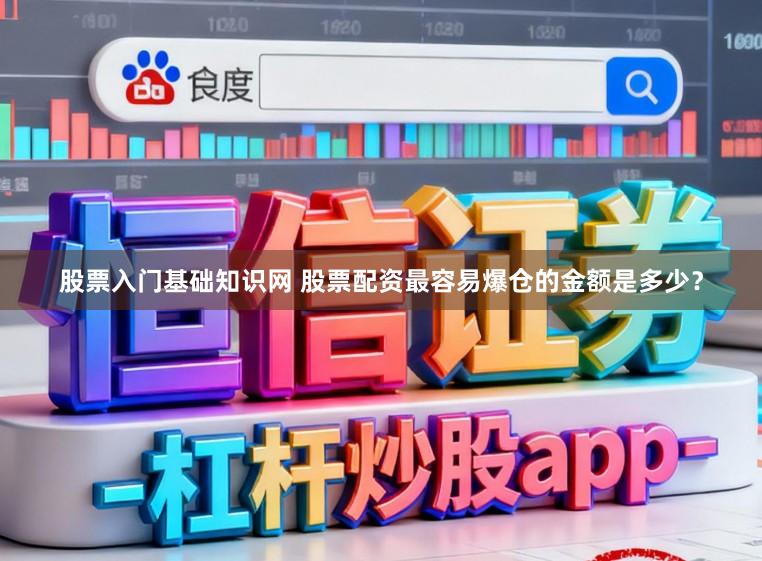 股票入门基础知识网 股票配资最容易爆仓的金额是多少？