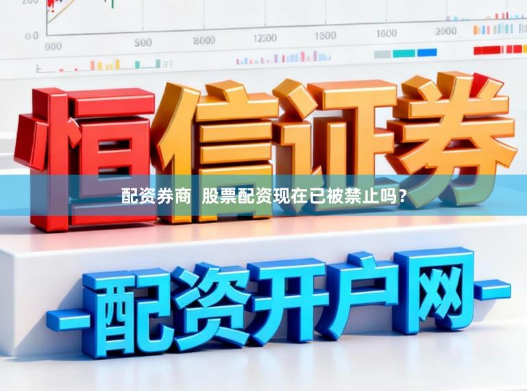 配资券商  股票配资现在已被禁止吗？