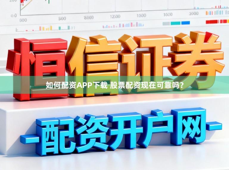 如何配资APP下载 股票配资现在可靠吗？