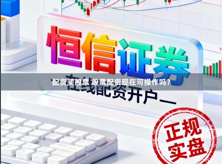 配资买股票 股票配资现在可操作吗?
