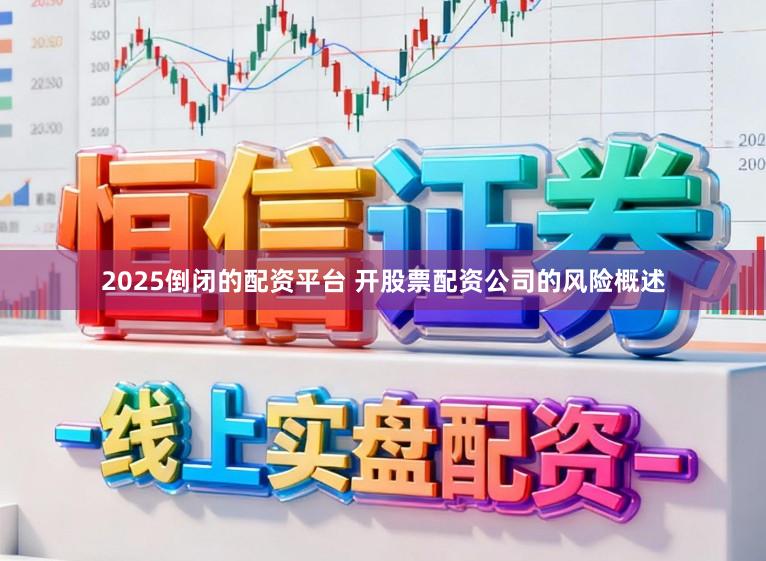 2025倒闭的配资平台 开股票配资公司的风险概述