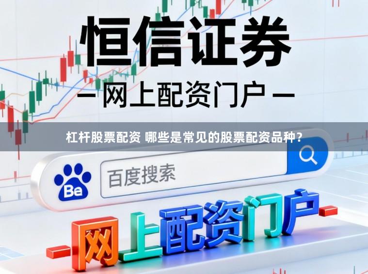 杠杆股票配资 哪些是常见的股票配资品种？