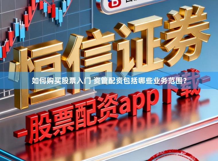 如何购买股票入门 资管配资包括哪些业务范围？