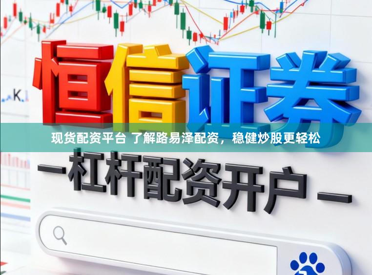 现货配资平台 了解路易泽配资，稳健炒股更轻松