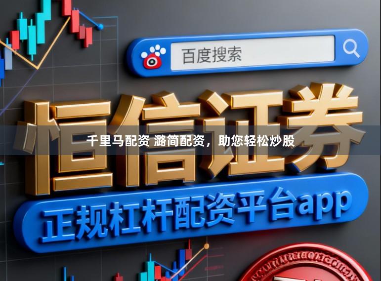 千里马配资 潞简配资，助您轻松炒股