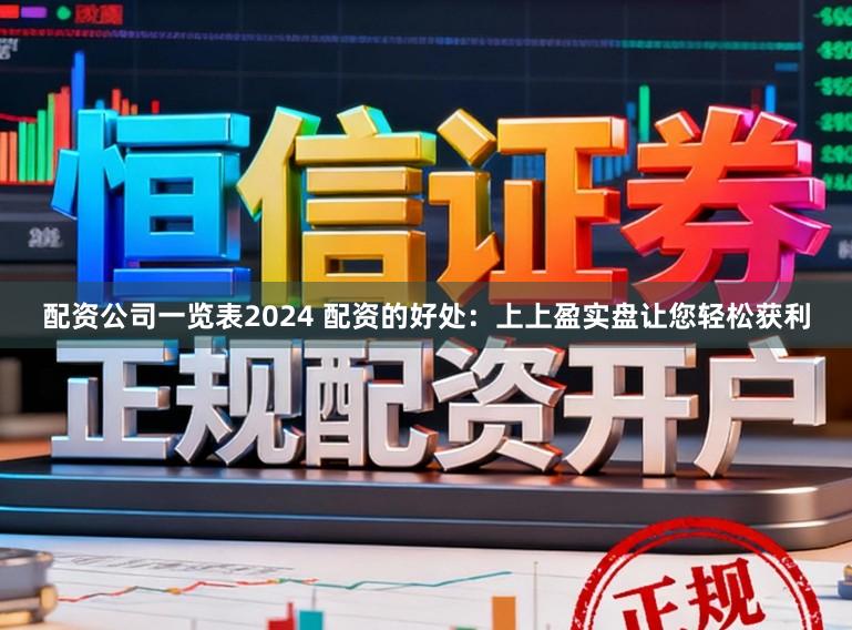 配资公司一览表2024 配资的好处：上上盈实盘让您轻松获利