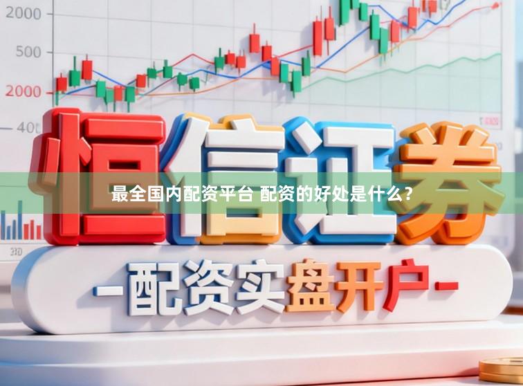最全国内配资平台 配资的好处是什么？