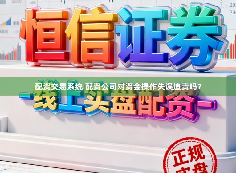 配资交易系统 配资公司对资金操作失误追责吗？