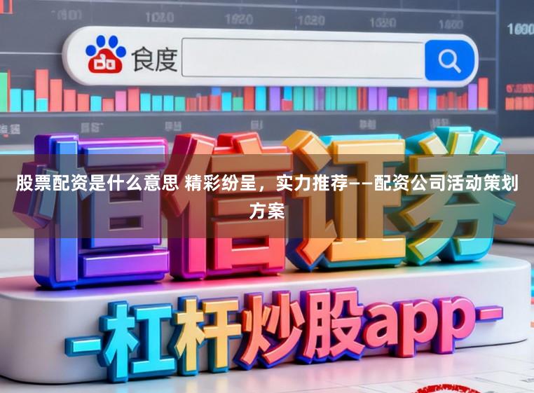 股票配资是什么意思 精彩纷呈，实力推荐——配资公司活动策划方案