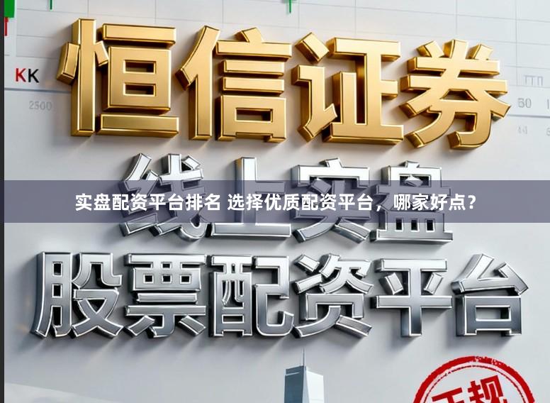 实盘配资平台排名 选择优质配资平台,哪家好点?