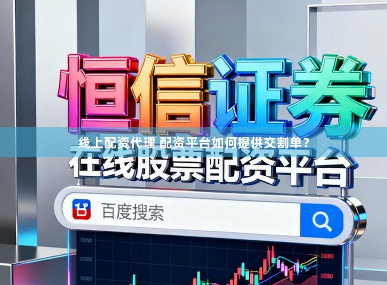 线上配资代理 配资平台如何提供交割单？