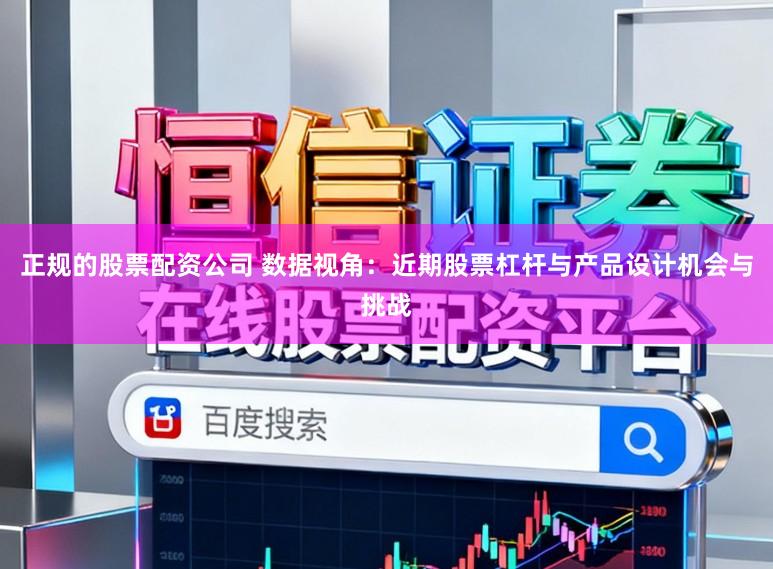 正规的股票配资公司 数据视角：近期股票杠杆与产品设计机会与挑战