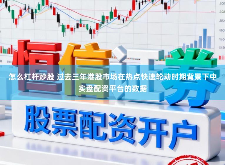 怎么杠杆炒股 过去三年港股市场在热点快速轮动时期背景下中实盘配资平台的数据