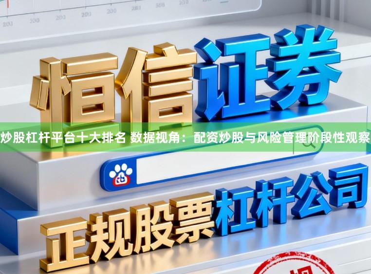 炒股杠杆平台十大排名 数据视角：配资炒股与风险管理阶段性观察