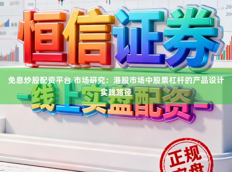 免息炒股配资平台 市场研究：港股市场中股票杠杆的产品设计实践路径