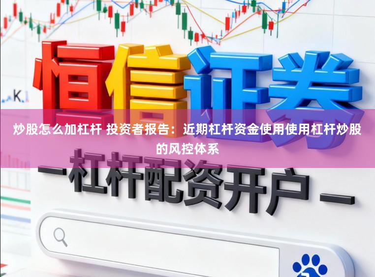炒股怎么加杠杆 投资者报告：近期杠杆资金使用使用杠杆炒股的风控体系