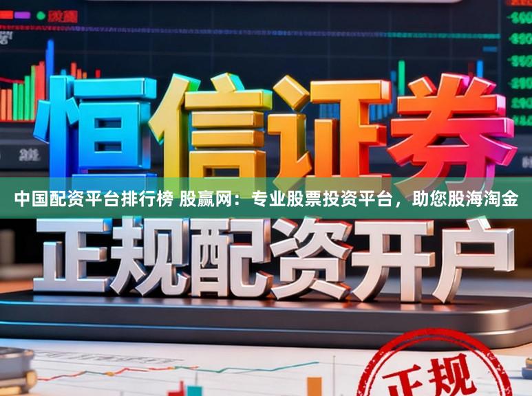 中国配资平台排行榜 股赢网：专业股票投资平台，助您股海淘金