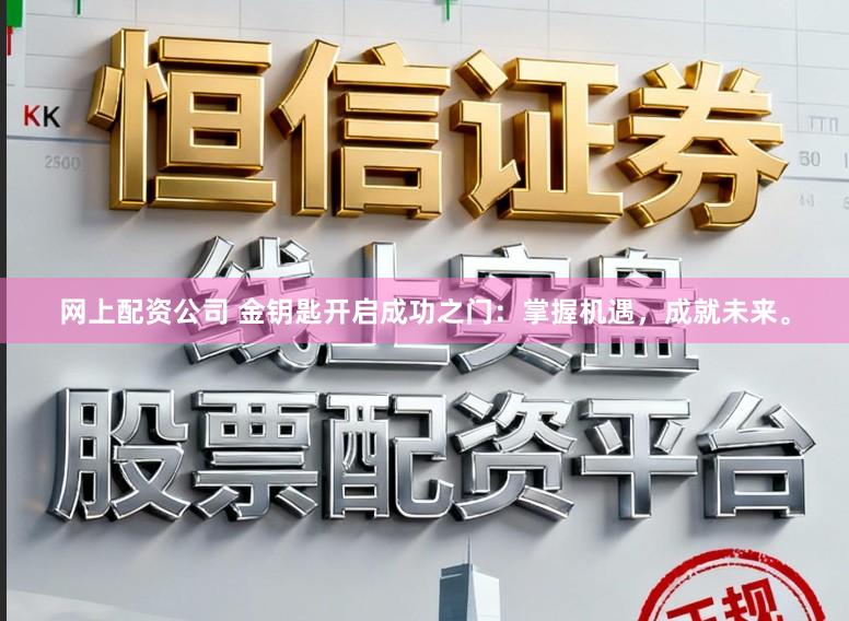 网上配资公司 金钥匙开启成功之门:掌握机遇,成就未来。