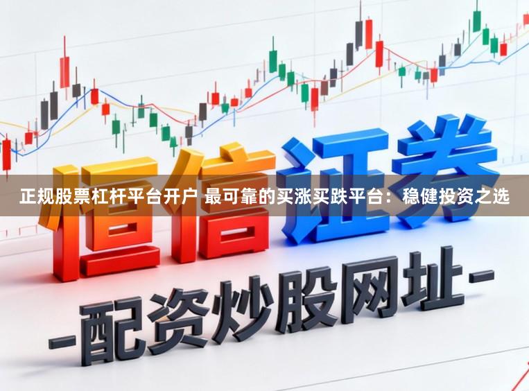 正规股票杠杆平台开户 最可靠的买涨买跌平台：稳健投资之选