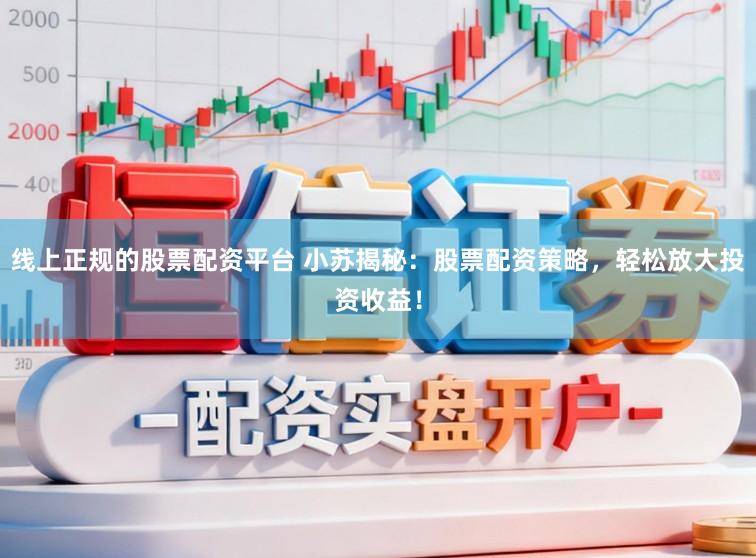 线上正规的股票配资平台 小苏揭秘：股票配资策略，轻松放大投资收益！