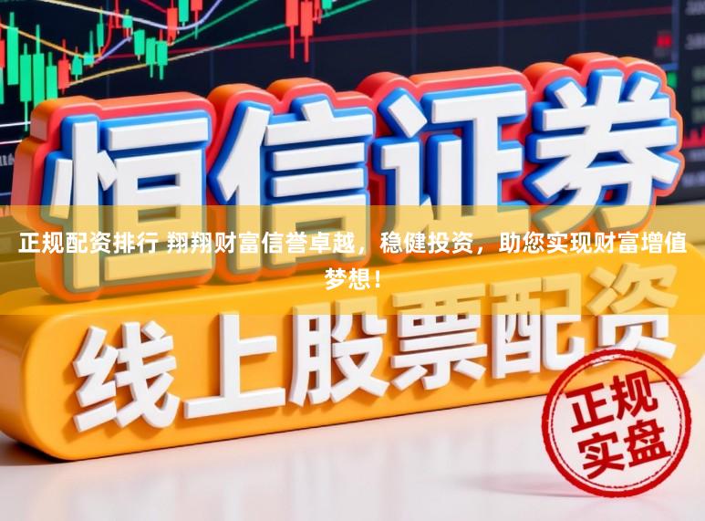 正规配资排行 翔翔财富信誉卓越，稳健投资，助您实现财富增值梦想！