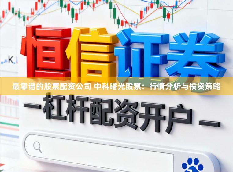 最靠谱的股票配资公司 中科曙光股票：行情分析与投资策略