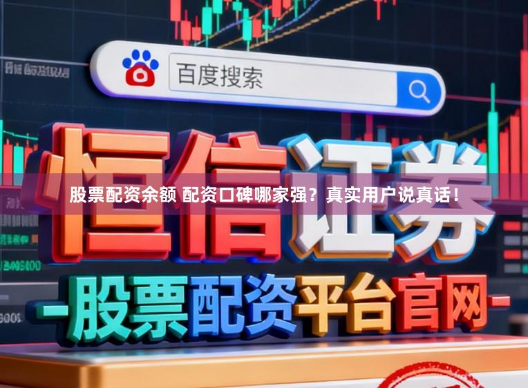 股票配资余额 配资口碑哪家强？真实用户说真话！