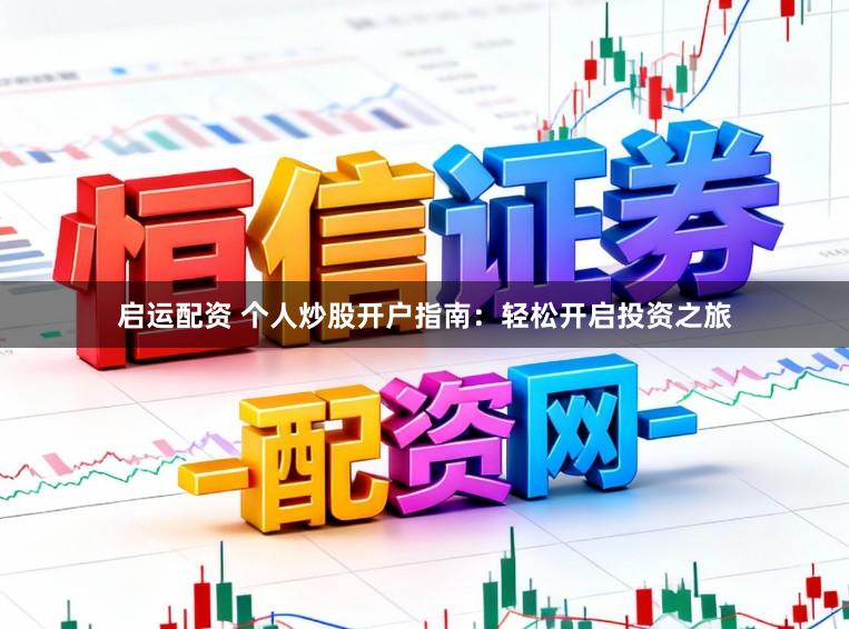 启运配资 个人炒股开户指南：轻松开启投资之旅