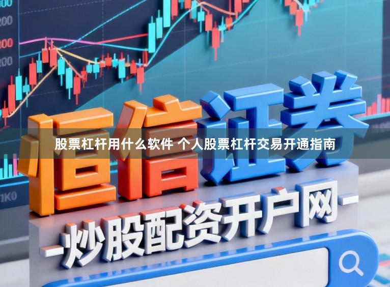 股票杠杆用什么软件 个人股票杠杆交易开通指南