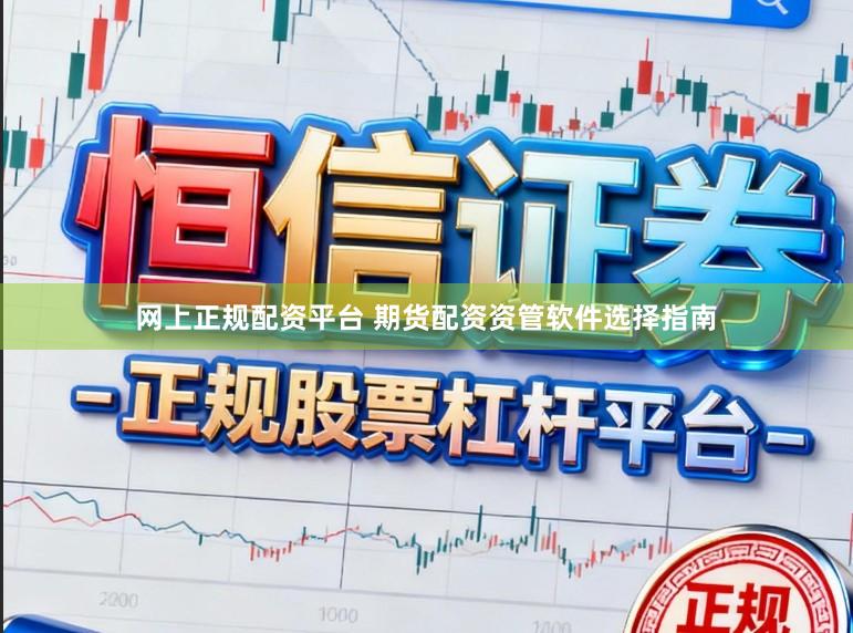 网上正规配资平台 期货配资资管软件选择指南