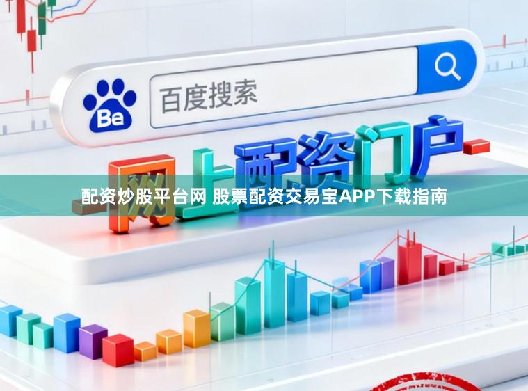 配资炒股平台网 股票配资交易宝APP下载指南