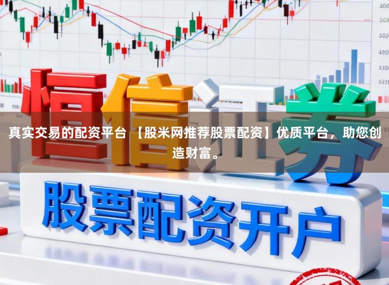 真实交易的配资平台 【股米网推荐股票配资】优质平台，助您创造财富。
