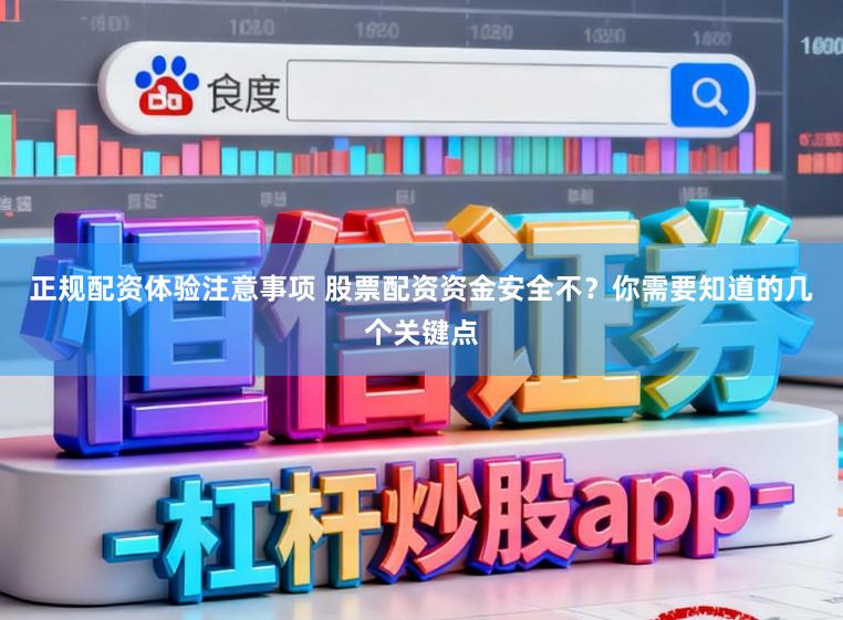 正规配资体验注意事项 股票配资资金安全不？你需要知道的几个关键点