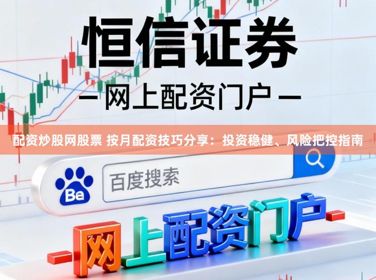 配资炒股网股票 按月配资技巧分享：投资稳健、风险把控指南