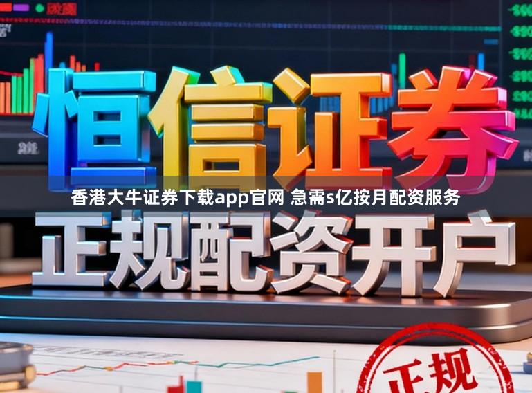 香港大牛证券下载app官网 急需s亿按月配资服务