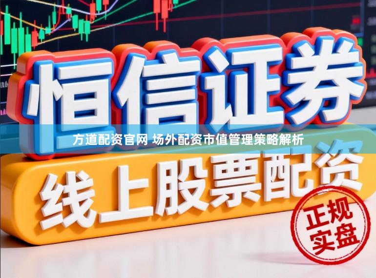 方道配资官网 场外配资市值管理策略解析