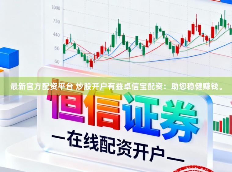 最新官方配资平台 炒股开户有益卓信宝配资：助您稳健赚钱。