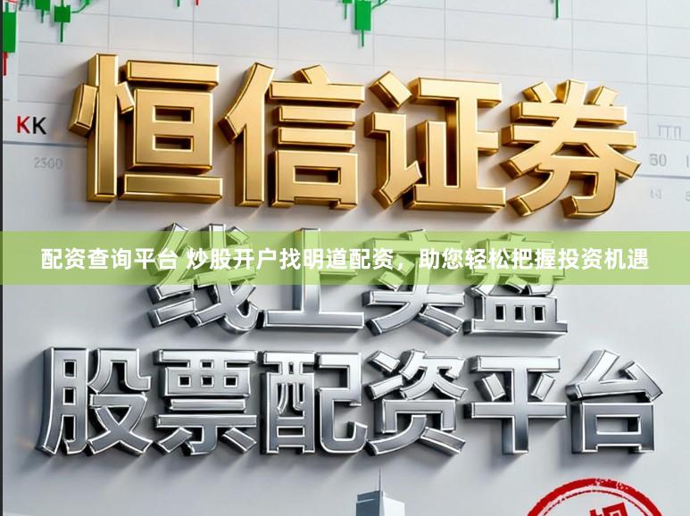 配资查询平台 炒股开户找明道配资，助您轻松把握投资机遇