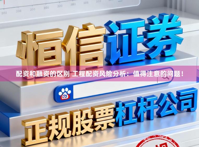 配资和融资的区别 工程配资风险分析：值得注意的问题！