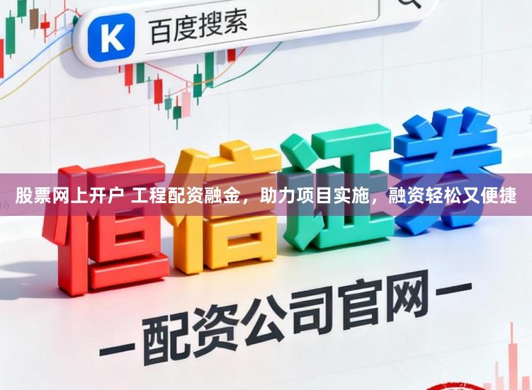股票网上开户 工程配资融金，助力项目实施，融资轻松又便捷
