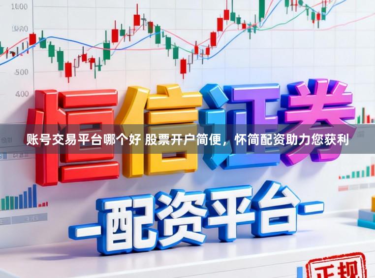 账号交易平台哪个好 股票开户简便，怀简配资助力您获利