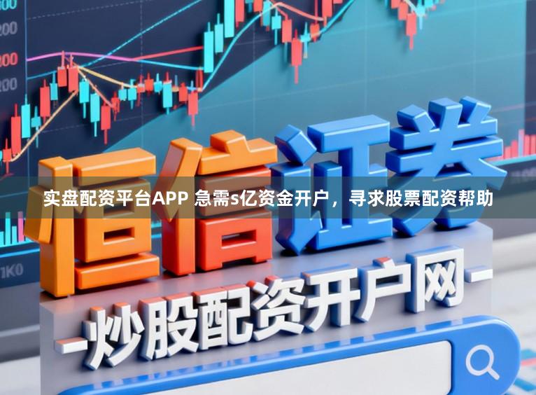 实盘配资平台APP 急需s亿资金开户，寻求股票配资帮助