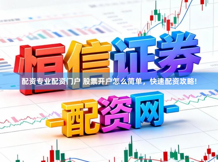 配资专业配资门户 股票开户怎么简单，快速配资攻略!