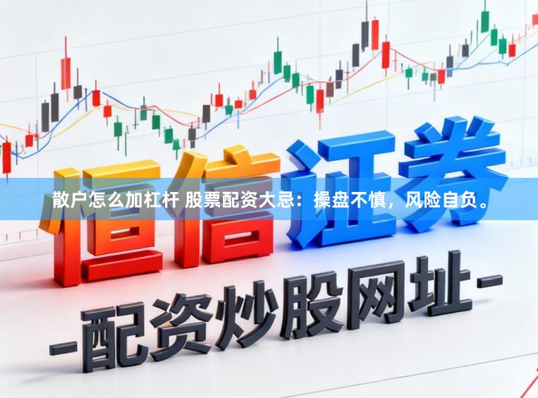 散户怎么加杠杆 股票配资大忌：操盘不慎，风险自负。