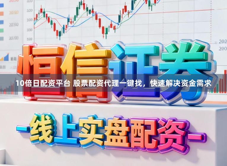 10倍日配资平台 股票配资代理一键找，快速解决资金需求