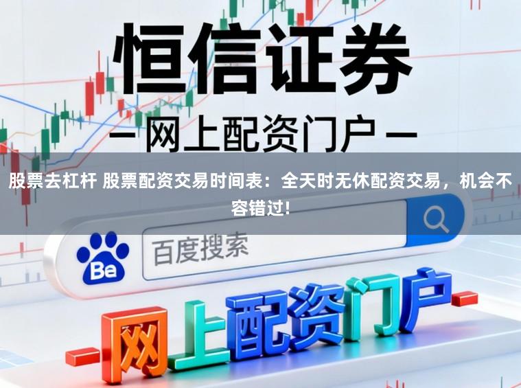 股票去杠杆 股票配资交易时间表：全天时无休配资交易，机会不容错过!