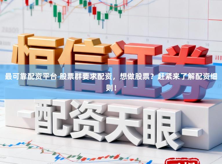 最可靠配资平台 股票群要求配资，想做股票？赶紧来了解配资细则！