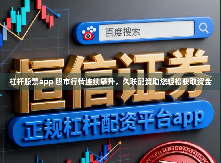 杠杆股票app 股市行情连续攀升，久联配资助您轻松获取资金