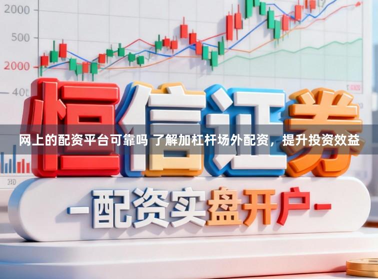 网上的配资平台可靠吗 了解加杠杆场外配资，提升投资效益