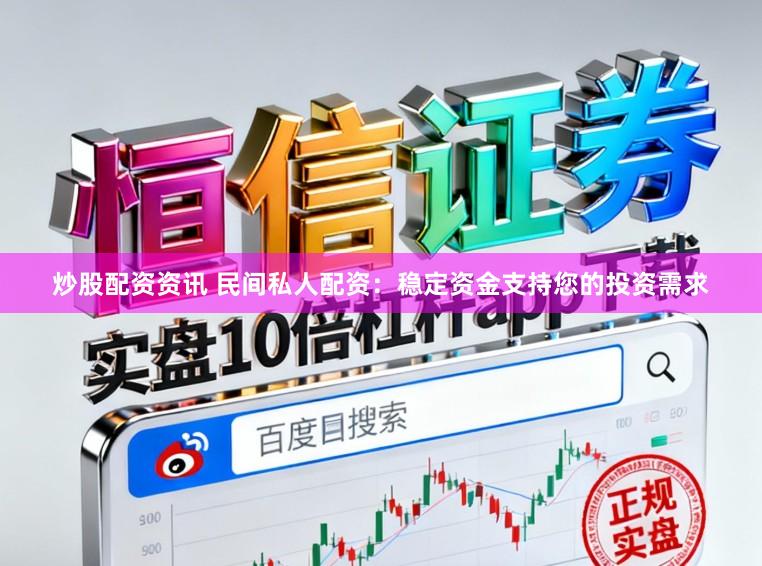 炒股配资资讯 民间私人配资：稳定资金支持您的投资需求